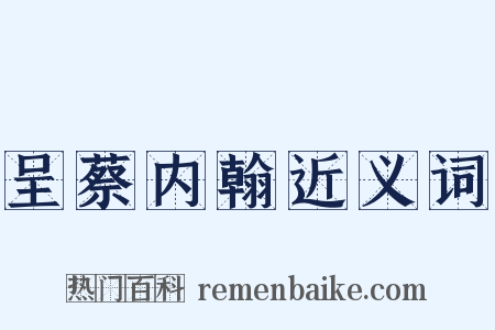 呈蔡内翰近义词是什么意思的图片